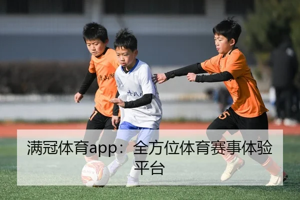满冠体育app：全方位体育赛事体验平台