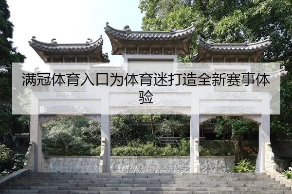 满冠体育入口为体育迷打造全新赛事体验