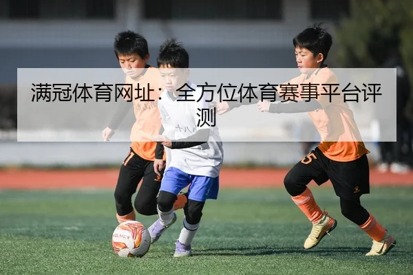 满冠体育网址：全方位体育赛事平台评测
