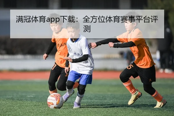 满冠体育app下载：全方位体育赛事平台评测