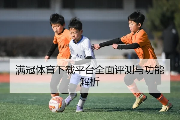满冠体育下载平台全面评测与功能解析