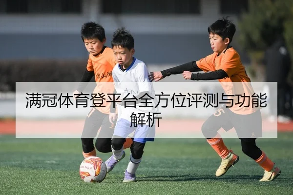 满冠体育登平台全方位评测与功能解析