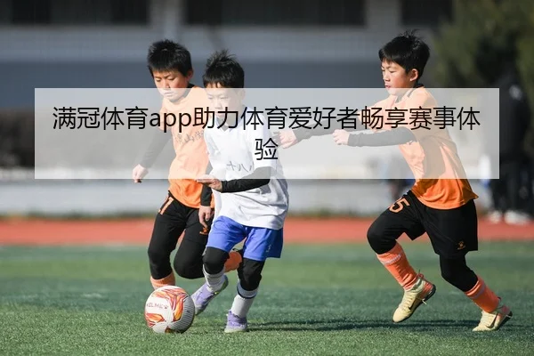 满冠体育app助力体育爱好者畅享赛事体验