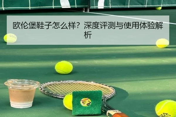 欧伦堡鞋子怎么样？深度评测与使用体验解析
