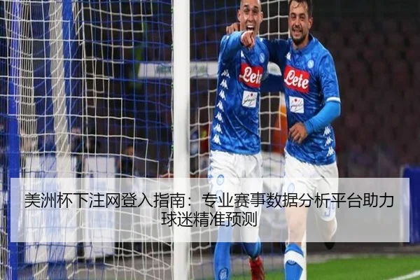 美洲杯下注网登入指南：专业赛事数据分析平台助力球迷精准预测