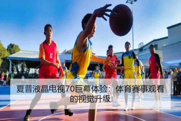 夏普液晶电视70巨幕体验：体育赛事观看的视觉升级