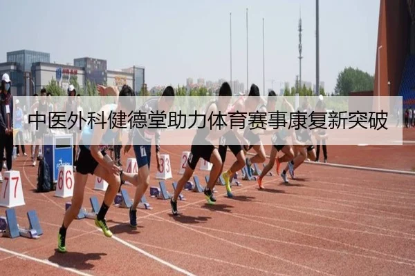 中医外科健德堂助力体育赛事康复新突破